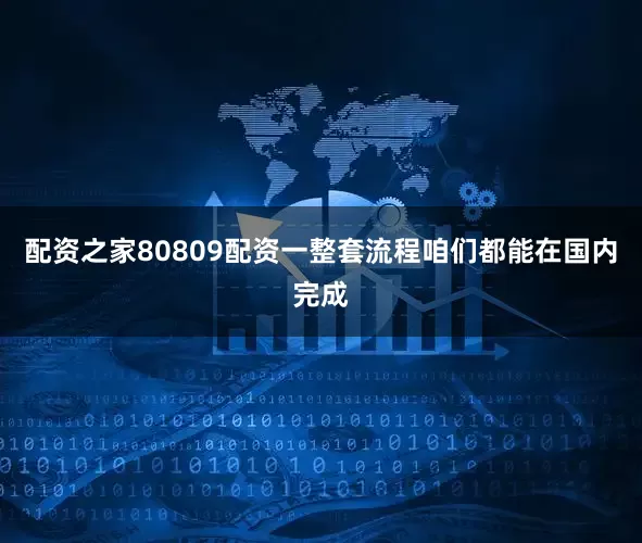 配资之家80809配资一整套流程咱们都能在国内完成