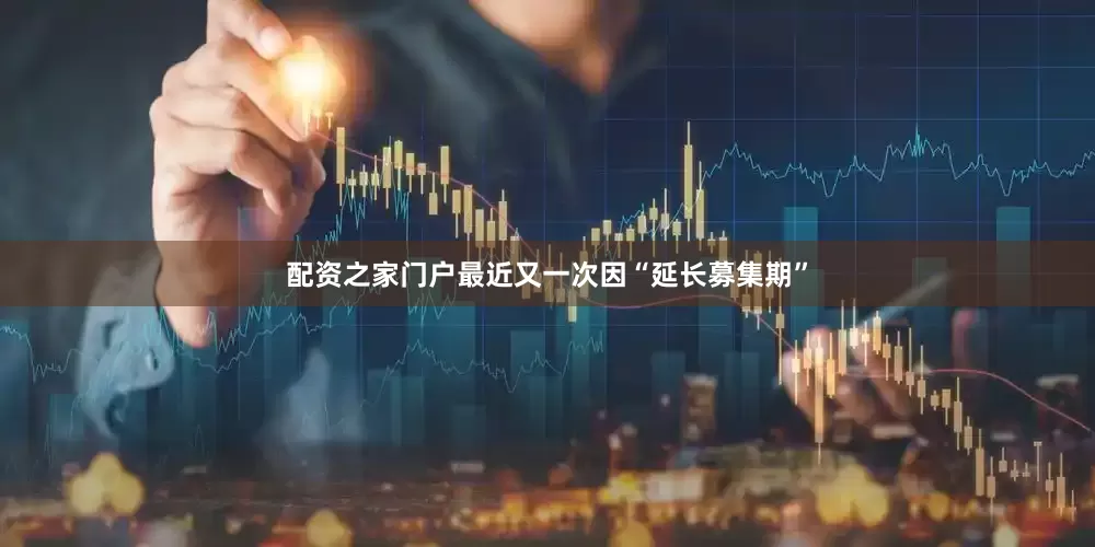 配资之家门户最近又一次因“延长募集期”