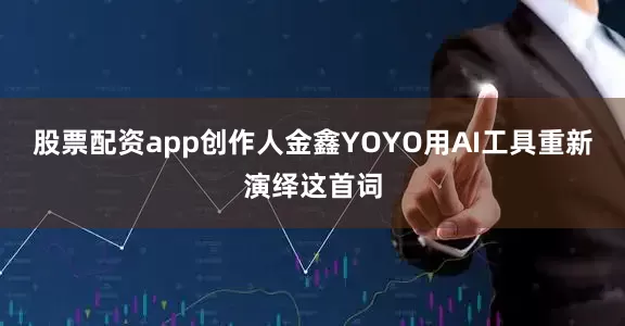 股票配资app创作人金鑫YOYO用AI工具重新演绎这首词
