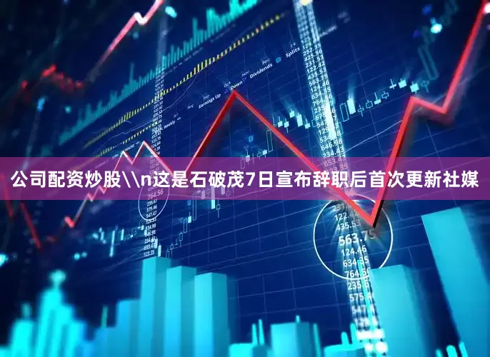 公司配资炒股\n这是石破茂7日宣布辞职后首次更新社媒