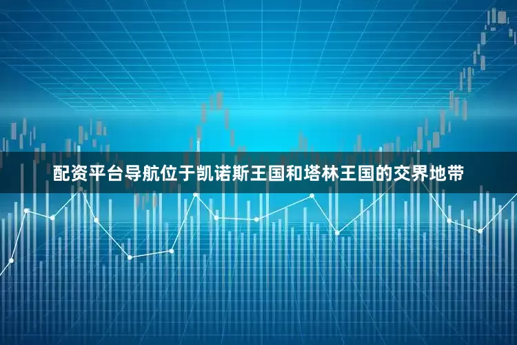 配资平台导航位于凯诺斯王国和塔林王国的交界地带